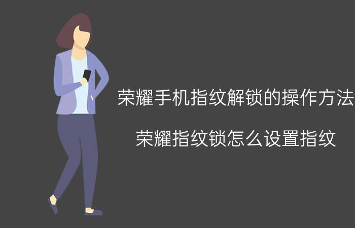 荣耀手机指纹解锁的操作方法 荣耀指纹锁怎么设置指纹？